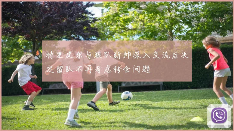 特里皮尔与狼队新帅深入交流后决定留队不再考虑转会问题