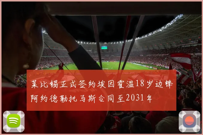 莱比锡正式签约埃因霍温18岁边锋阿约德勒托马斯合同至2031年