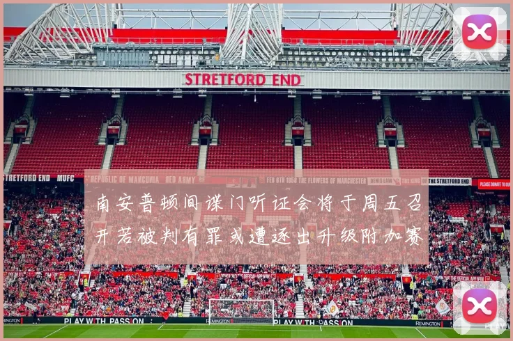 南安普顿间谍门听证会将于周五召开若被判有罪或遭逐出升级附加赛