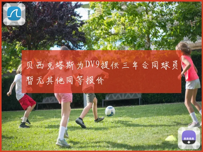 贝西克塔斯为DV9提供三年合同球员暂无其他同等报价