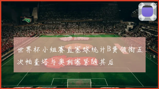 世界杯小组赛直塞球统计B费领衔五次帕奎塔与奥利塞紧随其后