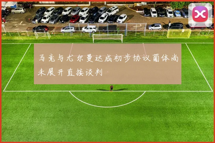马竞与尤尔曼达成初步协议葡体尚未展开直接谈判
