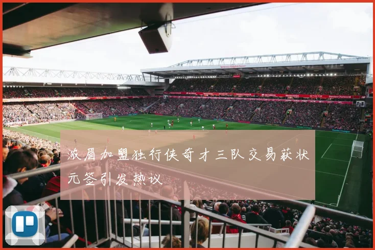 浓眉加盟独行侠奇才三队交易获状元签引发热议