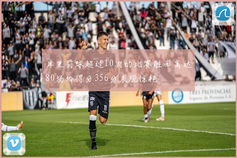 库里罚球超过10次的比赛胜率高达80场均得分356分表现惊艳