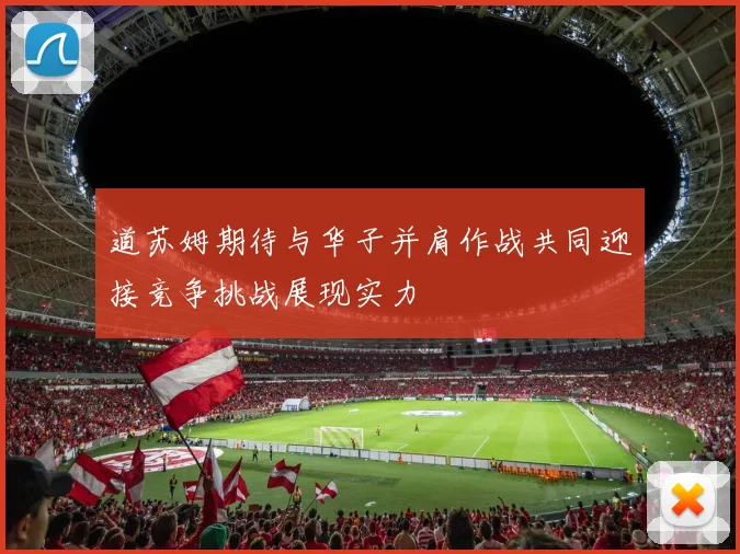 道苏姆期待与华子并肩作战共同迎接竞争挑战展现实力