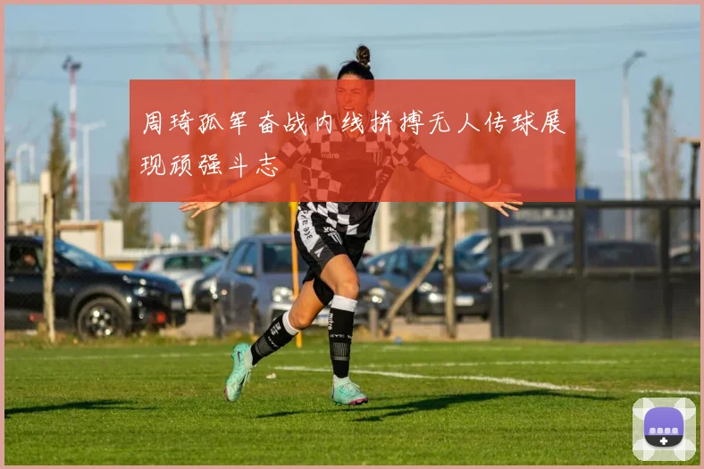 周琦孤军奋战内线拼搏无人传球展现顽强斗志