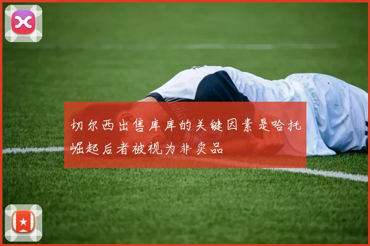 切尔西出售库库的关键因素是哈托崛起后者被视为非卖品