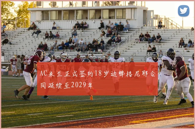 AC米兰正式签约18岁边锋格尼耶合同延续至2029年