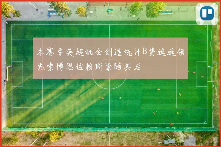 本赛季英超机会创造统计B费遥遥领先索博恩佐赖斯紧随其后